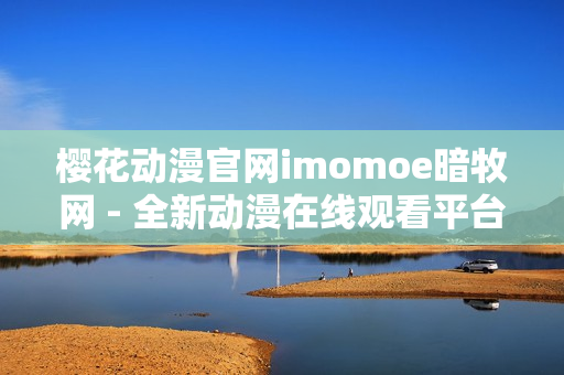 櫻花動漫官網(wǎng)imomoe暗牧網(wǎng) - 全新動漫在線觀看平臺