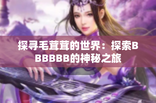 探尋毛茸茸的世界：探索BBBBBB的神秘之旅