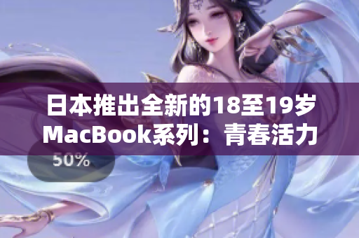 日本推出全新的18至19歲MacBook系列：青春活力與創(chuàng)新完美融合