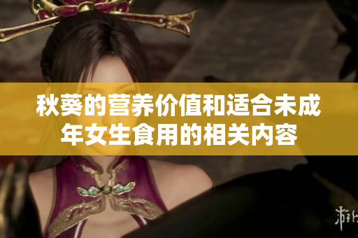 秋葵的營養(yǎng)價值和適合未成年女生食用的相關(guān)內(nèi)容