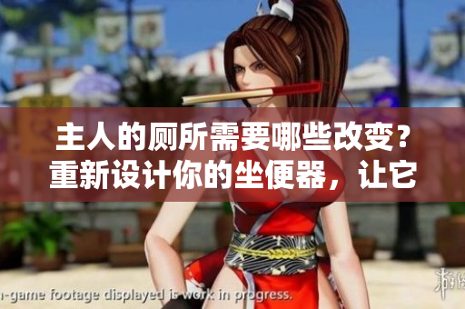 主人的廁所需要哪些改變？重新設(shè)計你的坐便器，讓它更符合你的需求