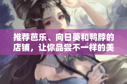 推薦芭樂、向日葵和鴨脖的店鋪，讓你品嘗不一樣的美味