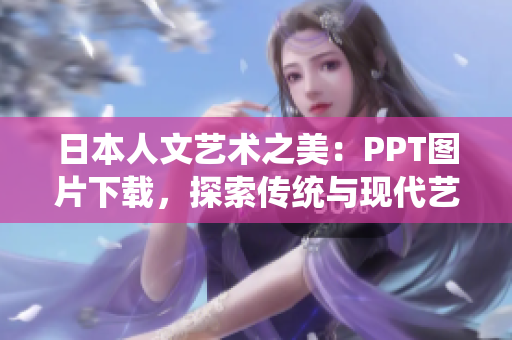 日本人文藝術(shù)之美：PPT圖片下載，探索傳統(tǒng)與現(xiàn)代藝術(shù)魅力