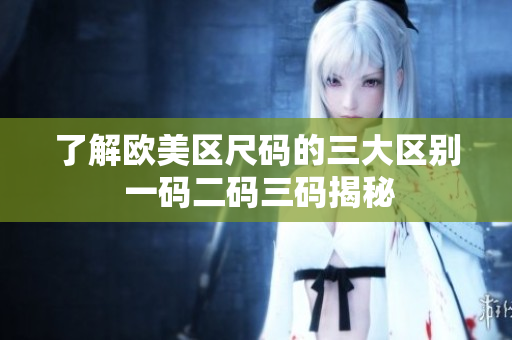了解歐美區(qū)尺碼的三大區(qū)別 一碼二碼三碼揭秘