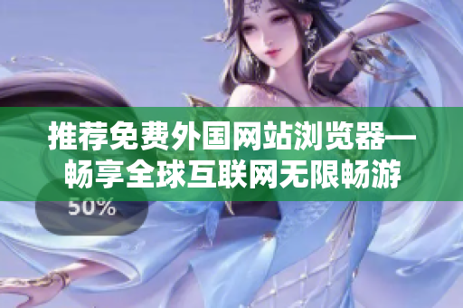 推薦免費(fèi)外國網(wǎng)站瀏覽器—暢享全球互聯(lián)網(wǎng)無限暢游
