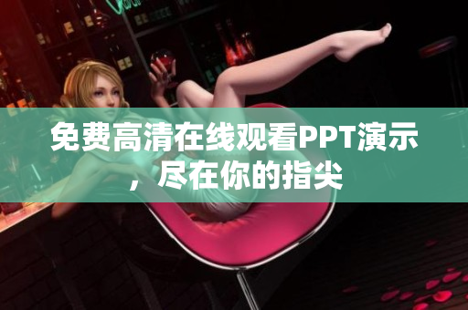 免費高清在線觀看PPT演示，盡在你的指尖