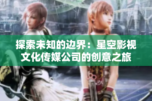 探索未知的邊界：星空影視文化傳媒公司的創(chuàng)意之旅