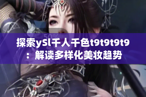 探索ySl千人千色t9t9t9t9：解讀多樣化美妝趨勢(shì)