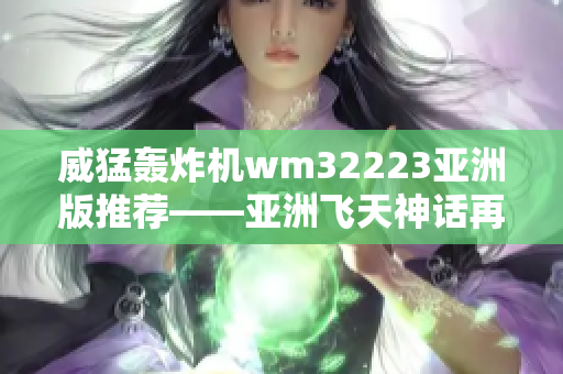 威猛轟炸機wm32223亞洲版推薦——亞洲飛天神話再現(xiàn)