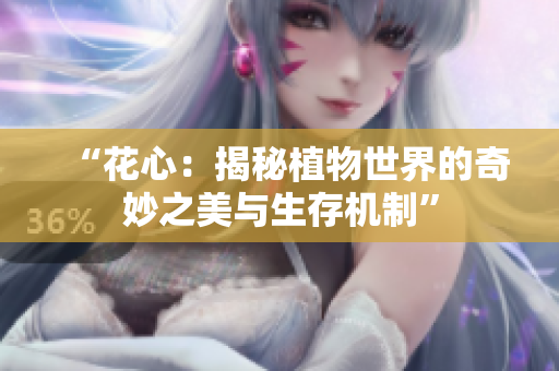 “花心：揭秘植物世界的奇妙之美與生存機(jī)制”