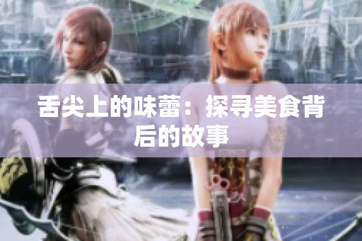舌尖上的味蕾：探尋美食背后的故事