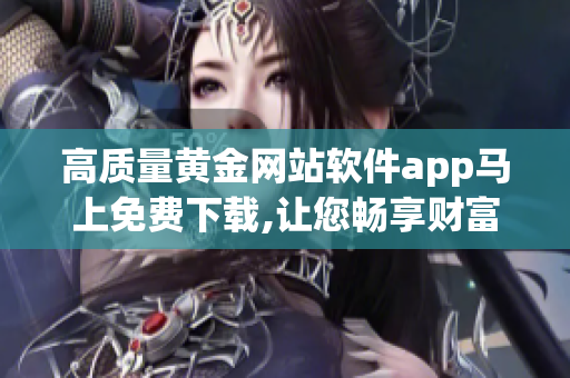 高質量黃金網(wǎng)站軟件app馬上免費下載,讓您暢享財富收獲