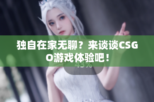 獨(dú)自在家無聊？來談?wù)凜SGO游戲體驗(yàn)吧！