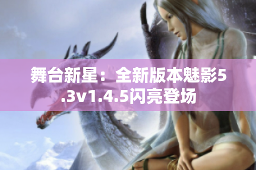舞臺(tái)新星：全新版本魅影5.3v1.4.5閃亮登場(chǎng)