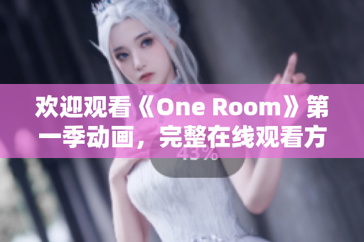 歡迎觀看《One Room》第一季動(dòng)畫(huà)，完整在線觀看方式匯總!