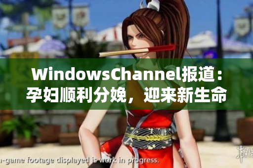 WindowsChannel報(bào)道：孕婦順利分娩，迎來(lái)新生命
