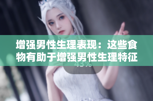 增強(qiáng)男性生理表現(xiàn)：這些食物有助于增強(qiáng)男性生理特征