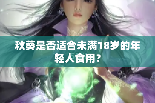 秋葵是否適合未滿18歲的年輕人食用？