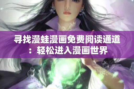 尋找漫蛙漫畫免費(fèi)閱讀通道：輕松進(jìn)入漫畫世界