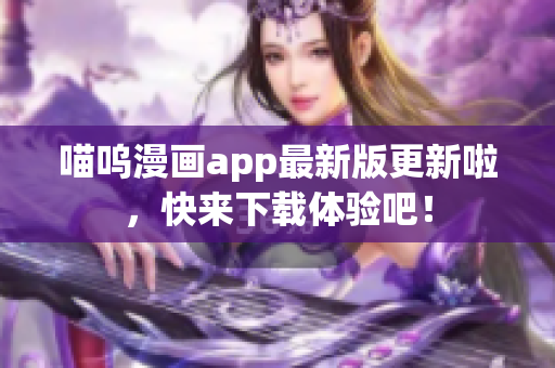 喵嗚漫畫app最新版更新啦，快來下載體驗(yàn)吧！