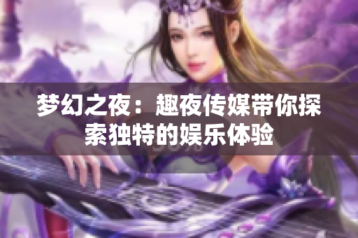 夢(mèng)幻之夜：趣夜傳媒帶你探索獨(dú)特的娛樂體驗(yàn)