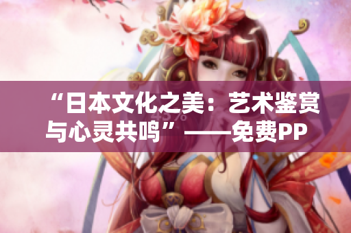 “日本文化之美：藝術(shù)鑒賞與心靈共鳴”——免費(fèi)PPT圖片資源匯總