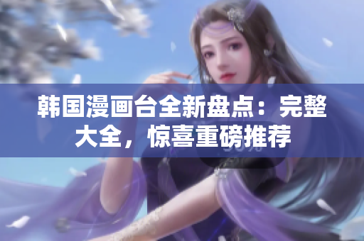韓國(guó)漫畫(huà)臺(tái)全新盤(pán)點(diǎn)：完整大全，驚喜重磅推薦