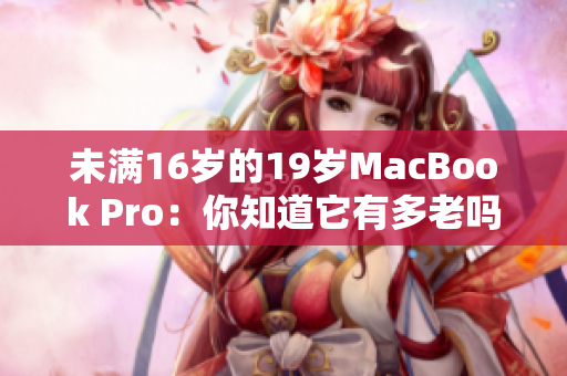 未滿16歲的19歲MacBook Pro：你知道它有多老嗎？
