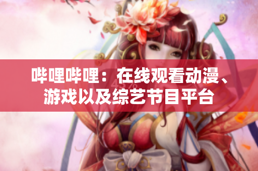 嗶哩嗶哩：在線觀看動(dòng)漫、游戲以及綜藝節(jié)目平臺(tái)