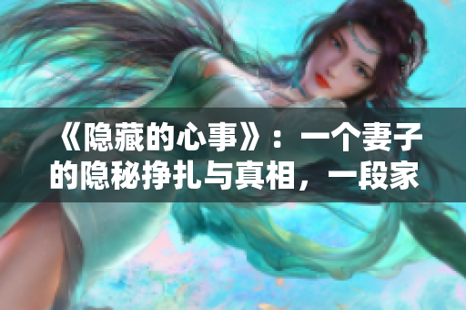 《隱藏的心事》：一個(gè)妻子的隱秘掙扎與真相，一段家庭的情感漩渦。