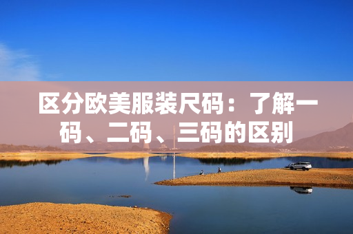 區(qū)分歐美服裝尺碼：了解一碼、二碼、三碼的區(qū)別