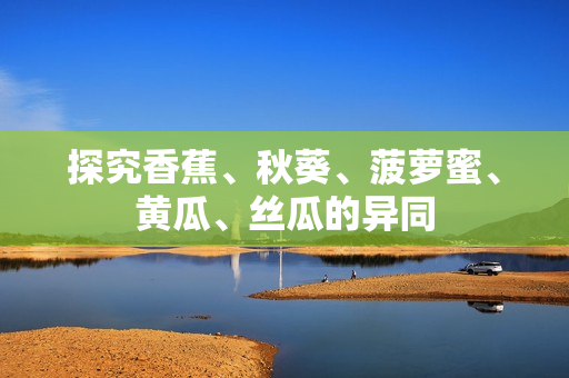 探究香蕉、秋葵、菠蘿蜜、黃瓜、絲瓜的異同
