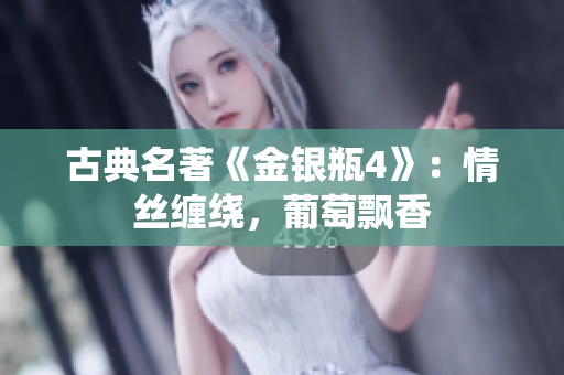 古典名著《金銀瓶4》：情絲纏繞，葡萄飄香