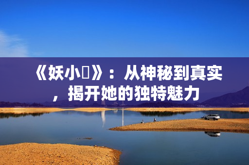 《妖小槡》：從神秘到真實，揭開她的獨特魅力