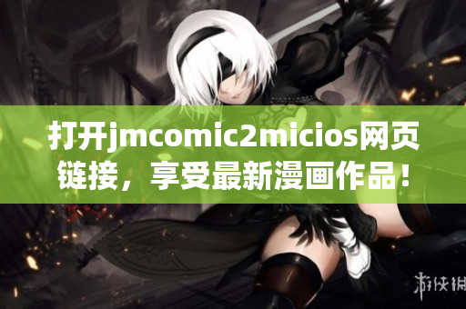 打開jmcomic2micios網(wǎng)頁(yè)鏈接，享受最新漫畫作品！