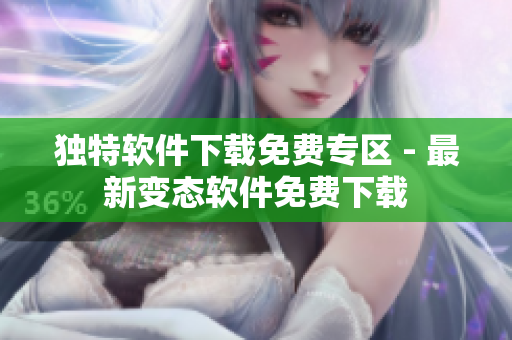 獨特軟件下載免費專區(qū) - 最新變態(tài)軟件免費下載