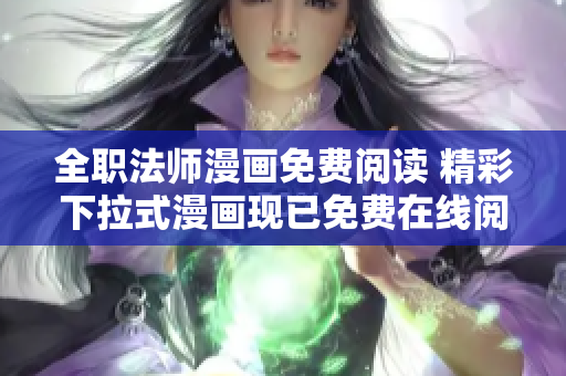 全職法師漫畫免費閱讀 精彩下拉式漫畫現(xiàn)已免費在線閱讀!
