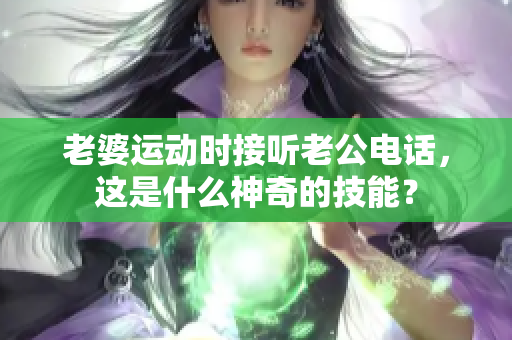 老婆運動時接聽老公電話，這是什么神奇的技能？
