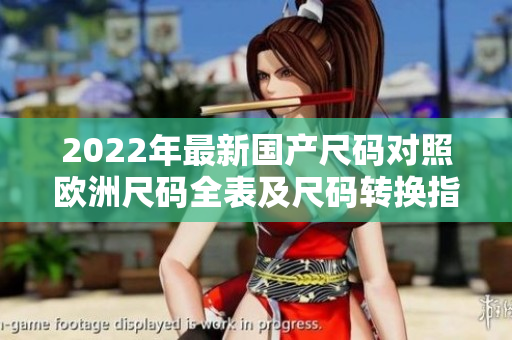 2022年最新國(guó)產(chǎn)尺碼對(duì)照歐洲尺碼全表及尺碼轉(zhuǎn)換指南