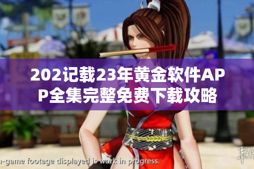 202記載23年黃金軟件APP全集完整免費下載攻略