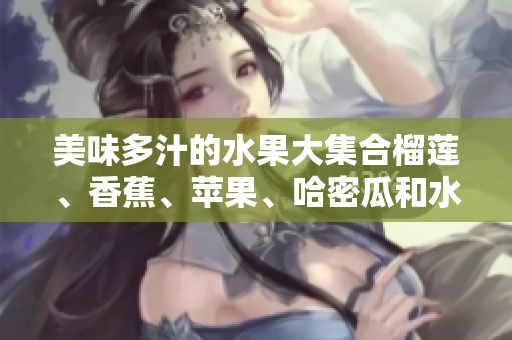 美味多汁的水果大集合榴蓮、香蕉、蘋果、哈密瓜和水蜜桃