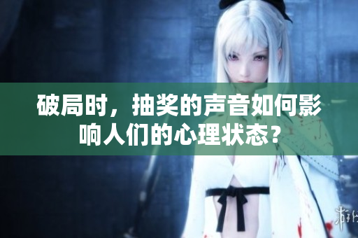 破局時，抽獎的聲音如何影響人們的心理狀態(tài)？
