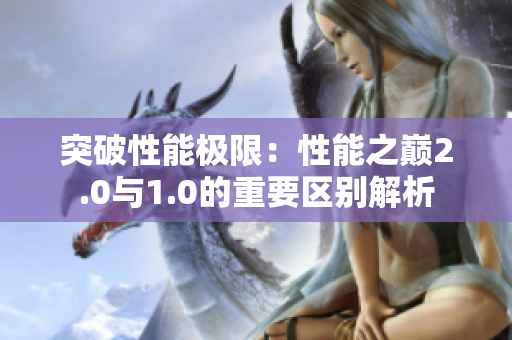 突破性能極限：性能之巔2.0與1.0的重要區(qū)別解析
