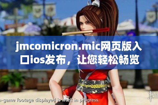 jmcomicron.mic網(wǎng)頁版入口ios發(fā)布，讓您輕松暢覽精彩漫畫