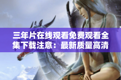 三年片在線觀看免費觀看全集下載注意：最新質(zhì)量高清完整版 