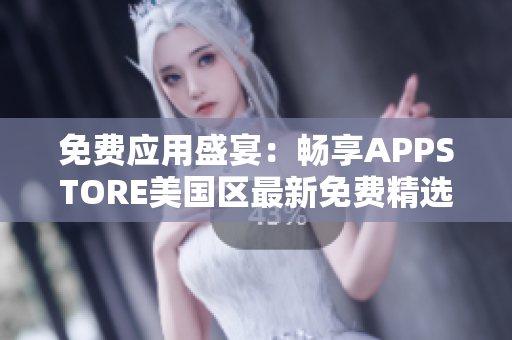 免費(fèi)應(yīng)用盛宴：暢享APPSTORE美國(guó)區(qū)最新免費(fèi)精選