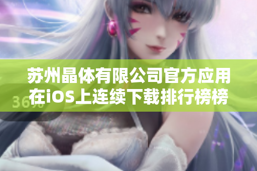 蘇州晶體有限公司官方應(yīng)用在iOS上連續(xù)下載排行榜榜首