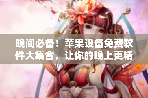 晚間必備！蘋果設(shè)備免費(fèi)軟件大集合，讓你的晚上更精彩