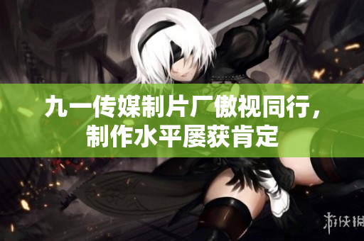 九一傳媒制片廠傲視同行，制作水平屢獲肯定