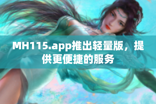 MH115.app推出輕量版，提供更便捷的服務(wù)